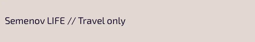 Semenov LIFE // Travel only